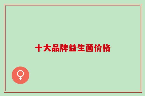 十大品牌益生菌价格