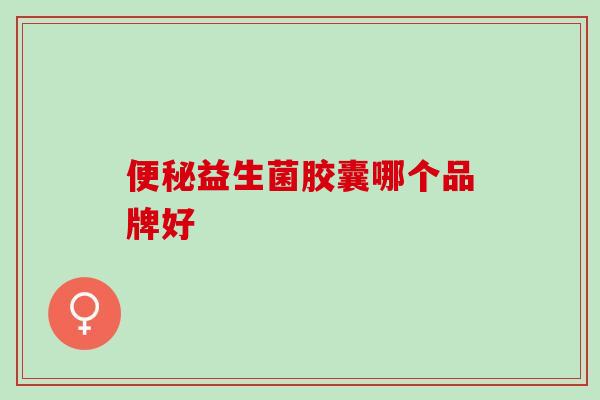 便秘益生菌胶囊哪个品牌好
