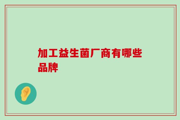 加工益生菌厂商有哪些品牌