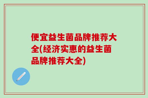 便宜益生菌品牌推荐大全(经济实惠的益生菌品牌推荐大全)