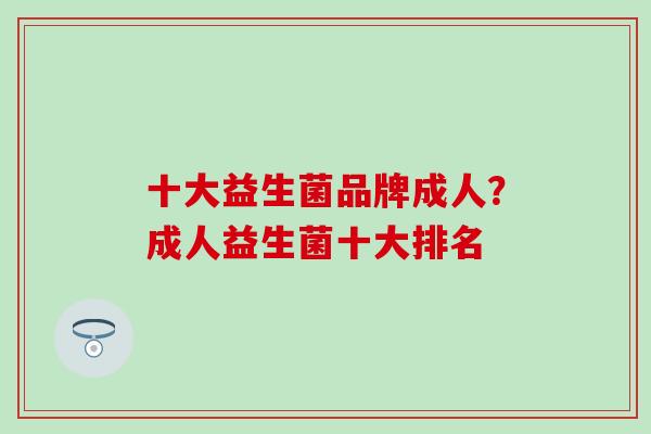十大益生菌品牌成人？成人益生菌十大排名