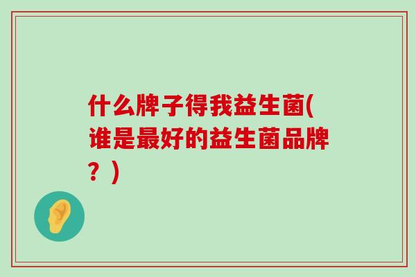什么牌子得我益生菌(谁是最好的益生菌品牌？)