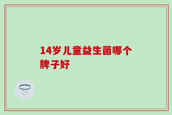 14岁儿童益生菌哪个牌子好