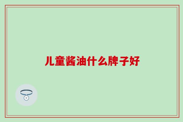 儿童酱油什么牌子好