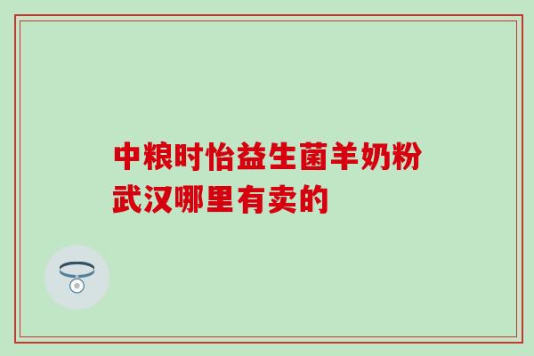 中粮时怡益生菌羊奶粉武汉哪里有卖的