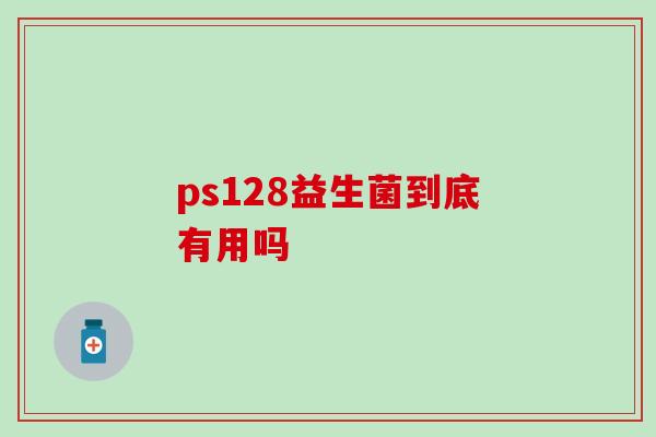 ps128益生菌到底有用吗
