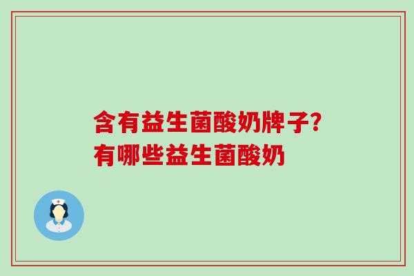 含有益生菌酸奶牌子？有哪些益生菌酸奶