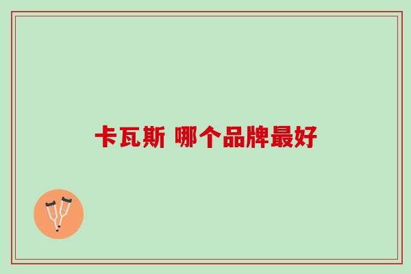 卡瓦斯 哪个品牌最好