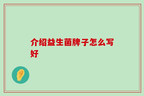 介绍益生菌牌子怎么写好
