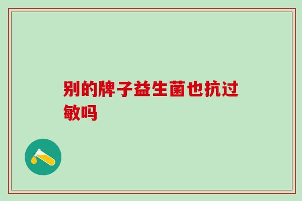 别的牌子益生菌也抗过敏吗