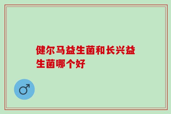 健尔马益生菌和长兴益生菌哪个好