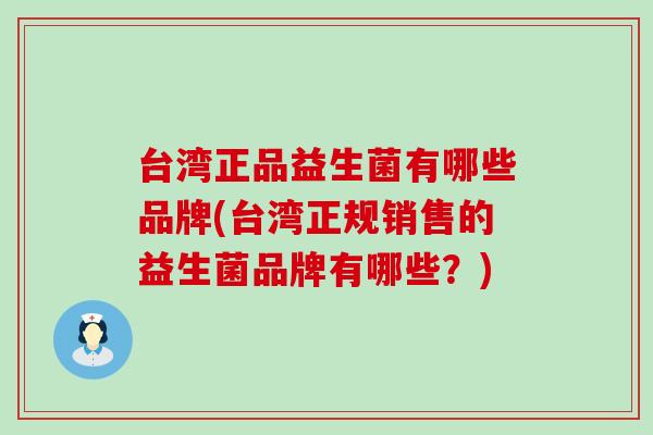 台湾正品益生菌有哪些品牌(台湾正规销售的益生菌品牌有哪些?) 台湾正品益生菌有哪些品牌(台湾正规销售的益生菌品牌有哪些?)