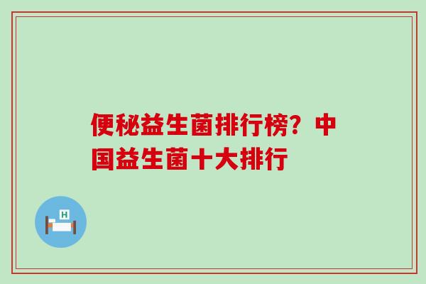 益生菌排行榜?中国益生菌十大排行 益生菌排行榜?中国益生菌十大排行