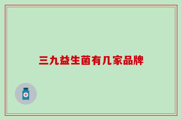三九益生菌有几家品牌