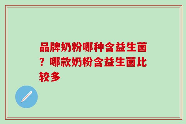 品牌奶粉哪种含益生菌？哪款奶粉含益生菌比较多