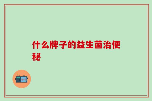 什么牌子的益生菌治便秘