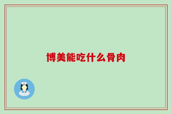 博美能吃什么骨肉