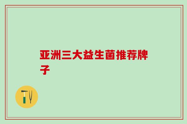 亚洲三大益生菌推荐牌子