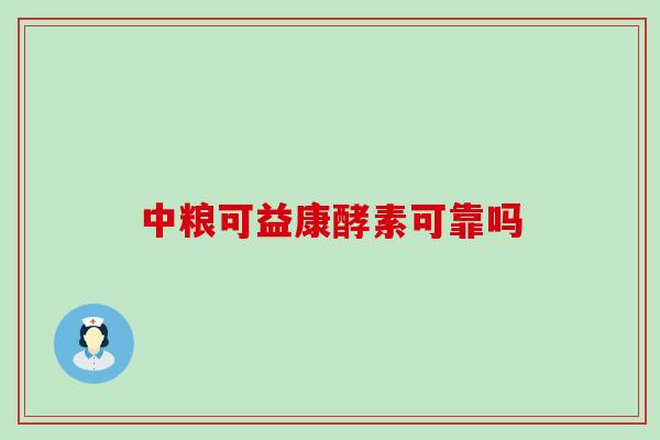 中粮可益康酵素可靠吗 中粮可益康酵素可靠吗