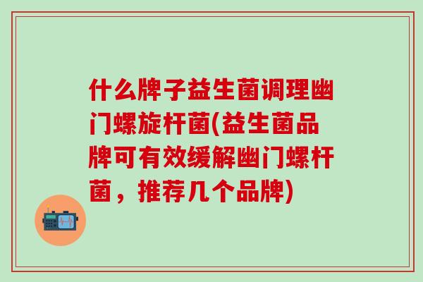 什么牌子益生菌调理幽门螺旋杆菌(益生菌品牌可有效缓解幽门螺杆菌，推荐几个品牌)