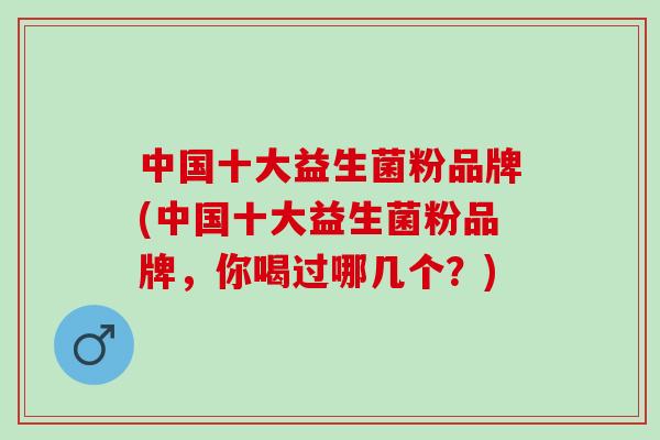 中国十大益生菌粉品牌(中国十大益生菌粉品牌，你喝过哪几个？)