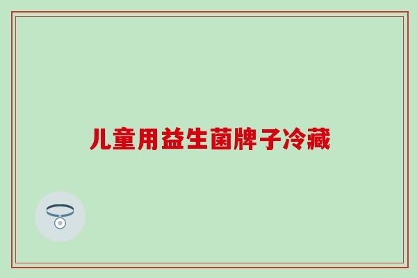 儿童用益生菌牌子冷藏 儿童用益生菌牌子冷藏