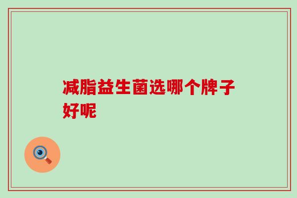 减脂益生菌选哪个牌子好呢