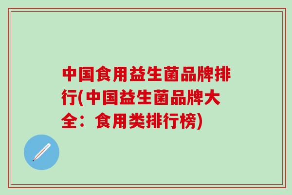 中国食用益生菌品牌排行(中国益生菌品牌大全：食用类排行榜)