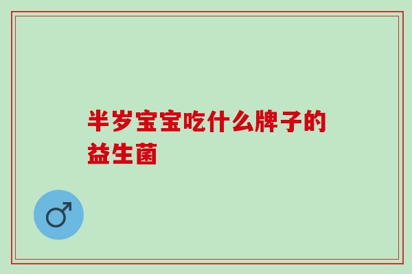 半岁宝宝吃什么牌子的益生菌