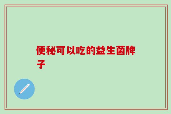 便秘可以吃的益生菌牌子