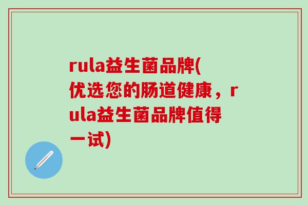 rula益生菌品牌(优选您的肠道健康，rula益生菌品牌值得一试)