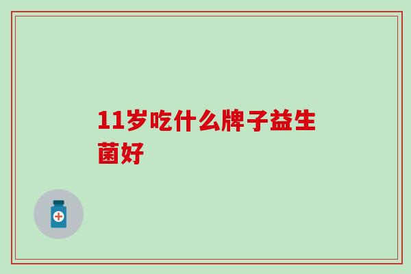 11岁吃什么牌子益生菌好
