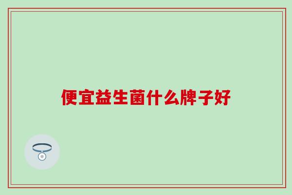 便宜益生菌什么牌子好