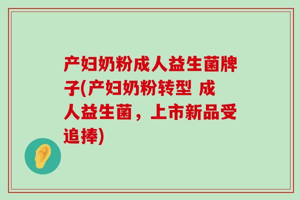 产妇奶粉成人益生菌牌子(产妇奶粉转型 成人益生菌，上市新品受追捧)