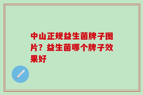 中山正规益生菌牌子图片？益生菌哪个牌子效果好