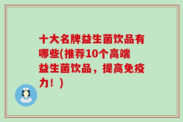 十大名牌益生菌饮品有哪些(推荐10个高端益生菌饮品，提高免疫力！)