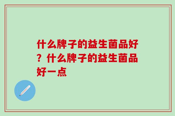 什么牌子的益生菌品好？什么牌子的益生菌品好一点