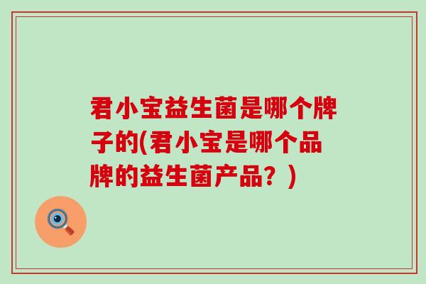 君小宝益生菌是哪个牌子的(君小宝是哪个品牌的益生菌产品？)