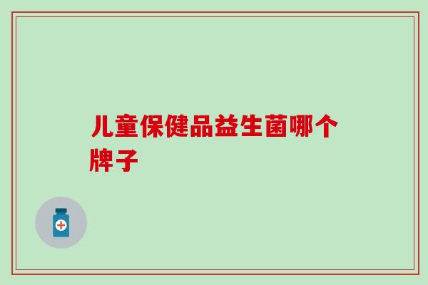 儿童保健品益生菌哪个牌子