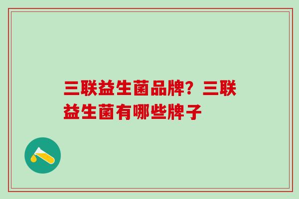 三联益生菌品牌？三联益生菌有哪些牌子