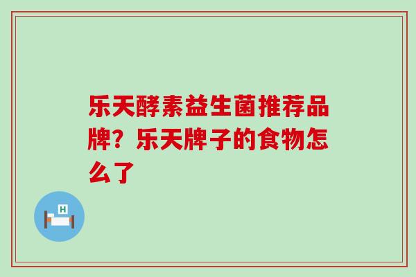 乐天酵素益生菌推荐品牌？乐天牌子的食物怎么了