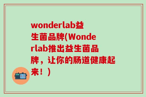 wonderlab益生菌品牌(Wonderlab推出益生菌品牌，让你的肠道健康起来！)