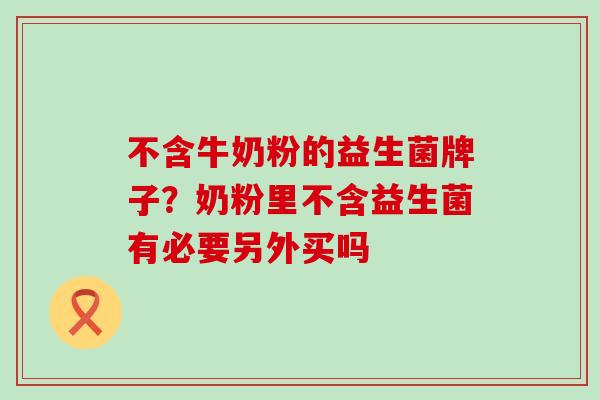 不含牛奶粉的益生菌牌子？奶粉里不含益生菌有必要另外买吗