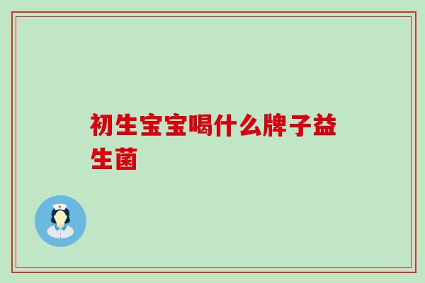 初生宝宝喝什么牌子益生菌