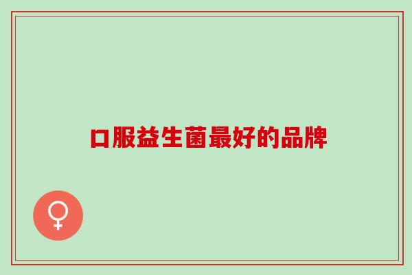 口服益生菌最好的品牌