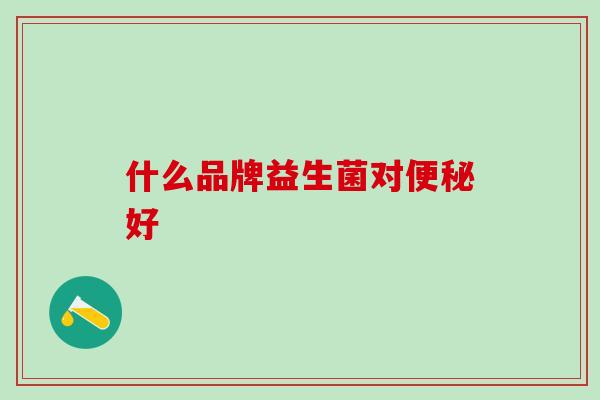 什么品牌益生菌对便秘好