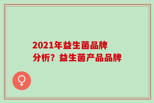 2021年益生菌品牌分析？益生菌产品品牌