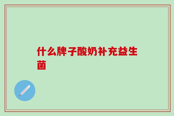 什么牌子酸奶补充益生菌
