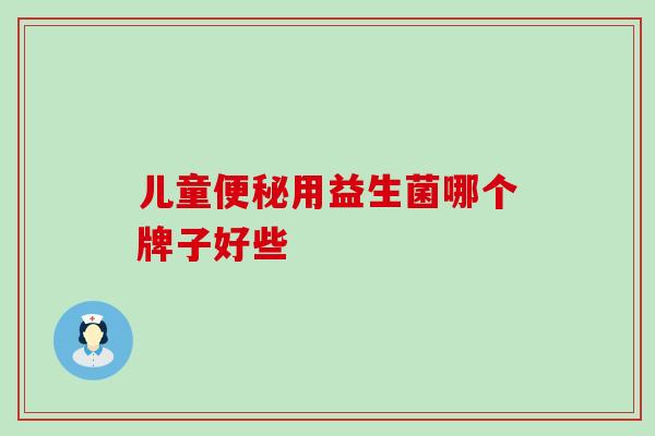 儿童便秘用益生菌哪个牌子好些