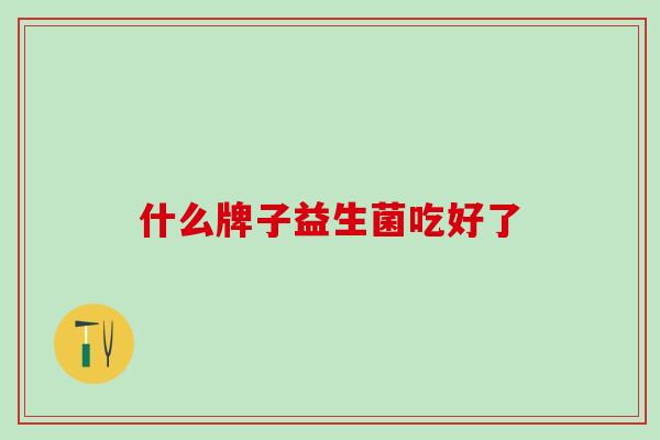 什么牌子益生菌吃好了
